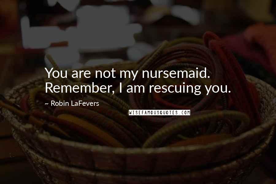 Robin LaFevers Quotes: You are not my nursemaid. Remember, I am rescuing you.