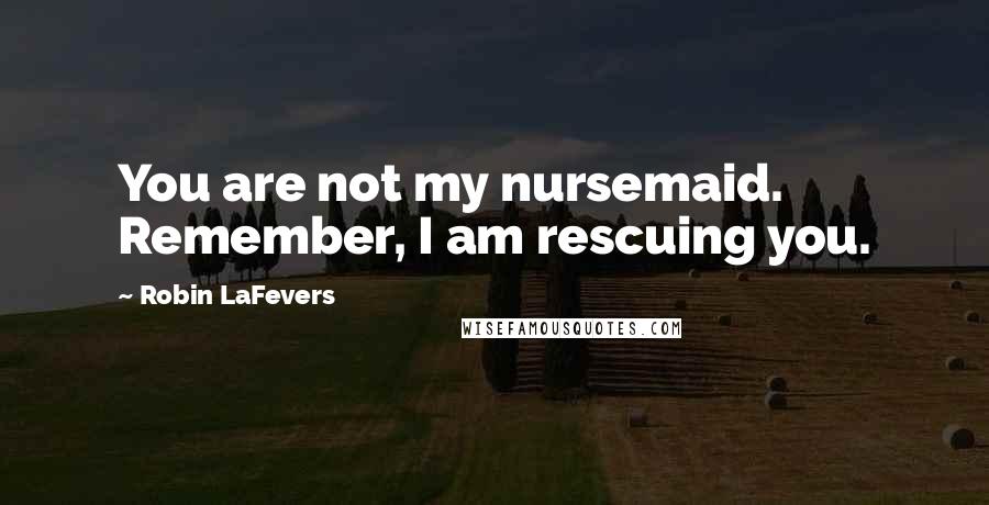 Robin LaFevers Quotes: You are not my nursemaid. Remember, I am rescuing you.