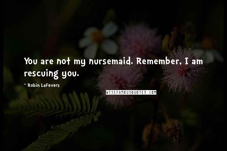 Robin LaFevers Quotes: You are not my nursemaid. Remember, I am rescuing you.