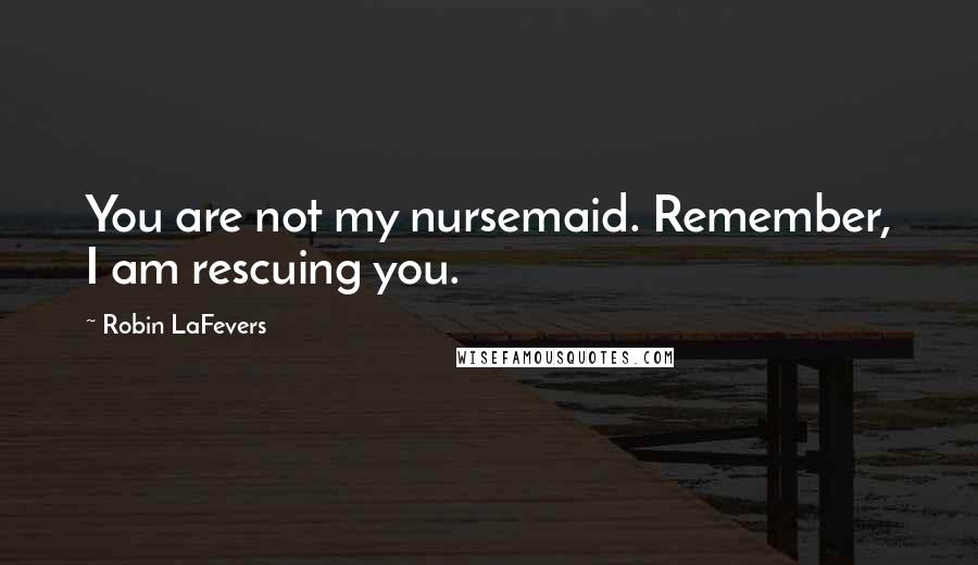 Robin LaFevers Quotes: You are not my nursemaid. Remember, I am rescuing you.