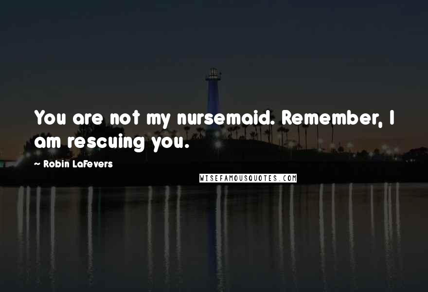 Robin LaFevers Quotes: You are not my nursemaid. Remember, I am rescuing you.