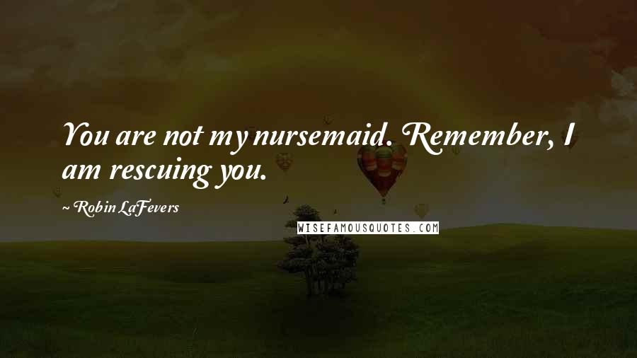 Robin LaFevers Quotes: You are not my nursemaid. Remember, I am rescuing you.