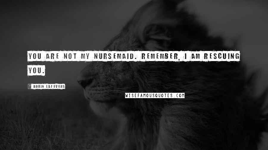 Robin LaFevers Quotes: You are not my nursemaid. Remember, I am rescuing you.