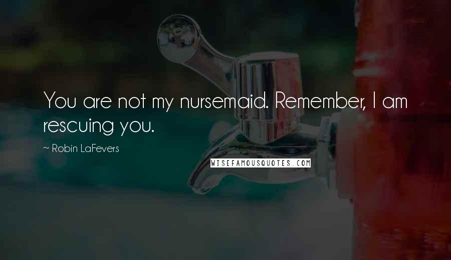 Robin LaFevers Quotes: You are not my nursemaid. Remember, I am rescuing you.