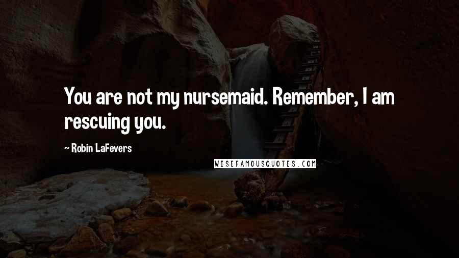 Robin LaFevers Quotes: You are not my nursemaid. Remember, I am rescuing you.