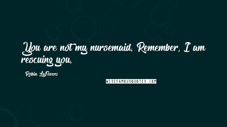 Robin LaFevers Quotes: You are not my nursemaid. Remember, I am rescuing you.