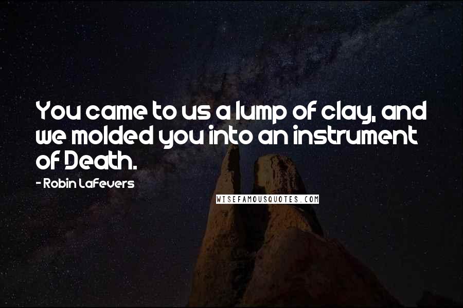 Robin LaFevers Quotes: You came to us a lump of clay, and we molded you into an instrument of Death.