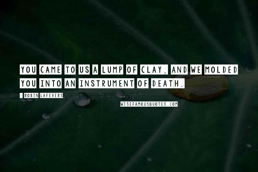 Robin LaFevers Quotes: You came to us a lump of clay, and we molded you into an instrument of Death.