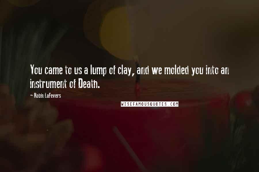 Robin LaFevers Quotes: You came to us a lump of clay, and we molded you into an instrument of Death.