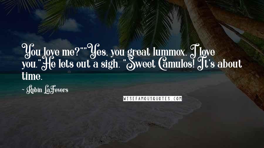 Robin LaFevers Quotes: You love me?""Yes, you great lummox. I love you."He lets out a sigh. "Sweet Camulos! It's about time.