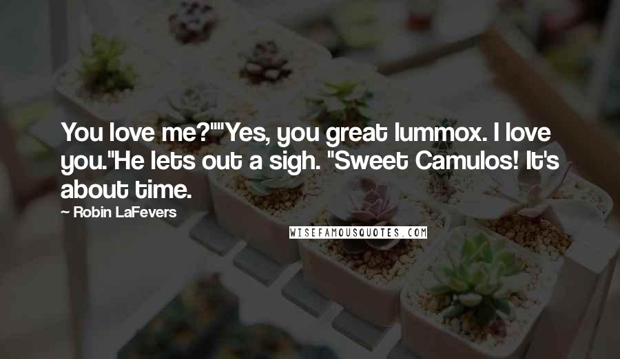 Robin LaFevers Quotes: You love me?""Yes, you great lummox. I love you."He lets out a sigh. "Sweet Camulos! It's about time.