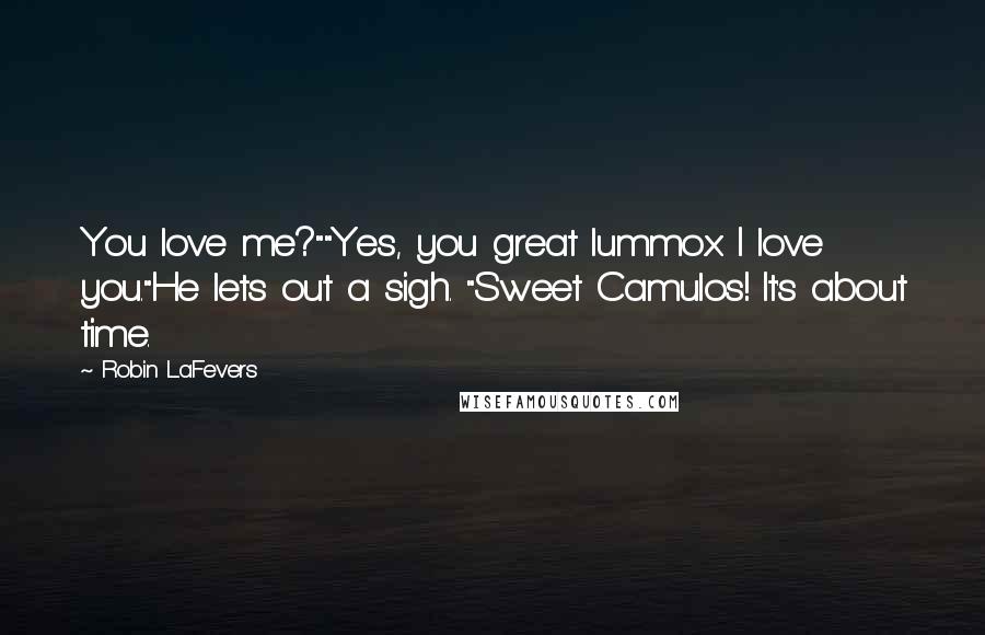 Robin LaFevers Quotes: You love me?""Yes, you great lummox. I love you."He lets out a sigh. "Sweet Camulos! It's about time.