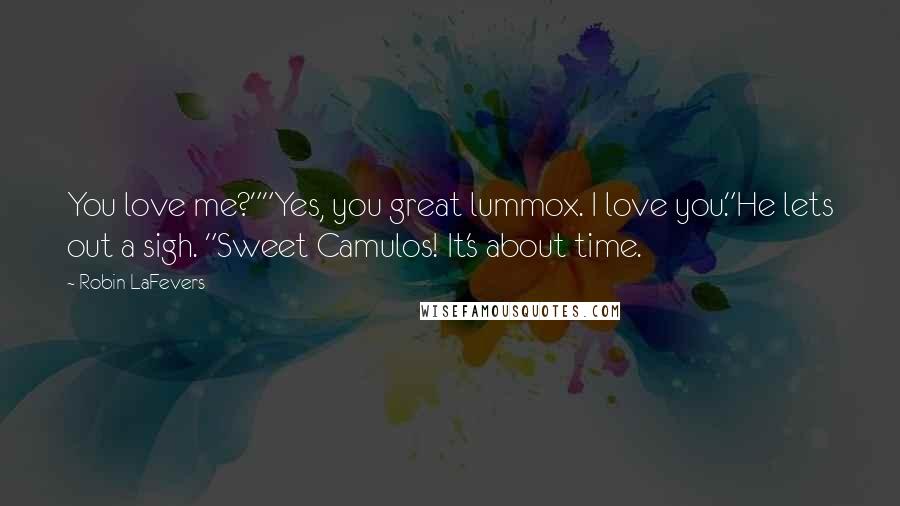 Robin LaFevers Quotes: You love me?""Yes, you great lummox. I love you."He lets out a sigh. "Sweet Camulos! It's about time.