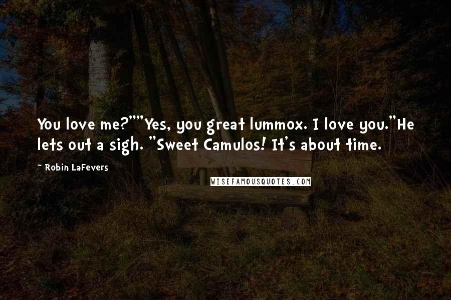 Robin LaFevers Quotes: You love me?""Yes, you great lummox. I love you."He lets out a sigh. "Sweet Camulos! It's about time.