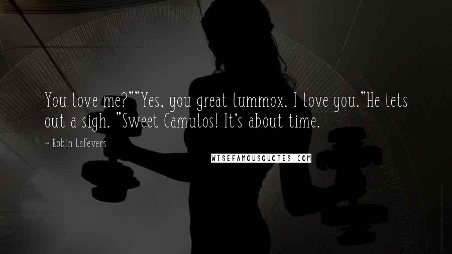 Robin LaFevers Quotes: You love me?""Yes, you great lummox. I love you."He lets out a sigh. "Sweet Camulos! It's about time.