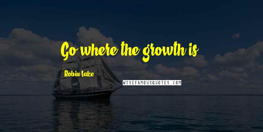 Robin Lake Quotes: Go where the growth is.