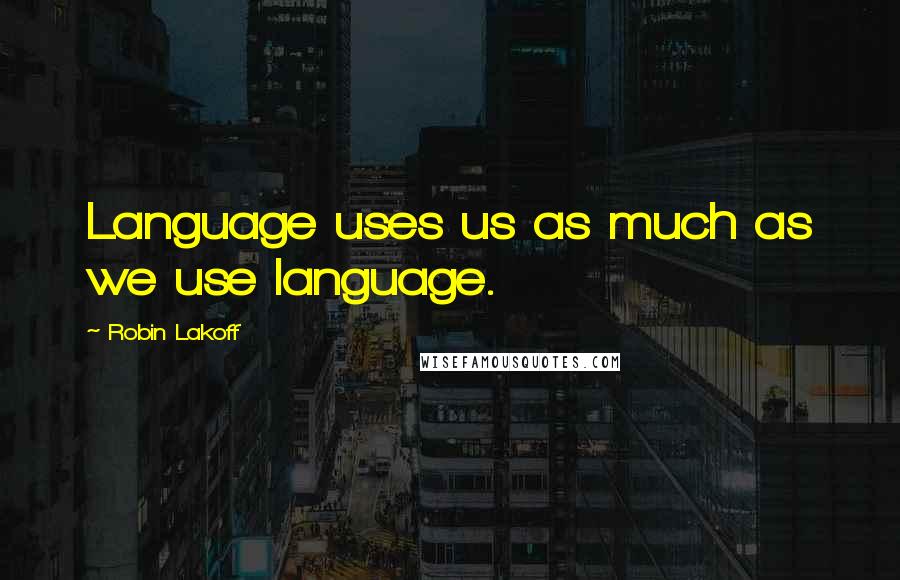 Robin Lakoff Quotes: Language uses us as much as we use language.