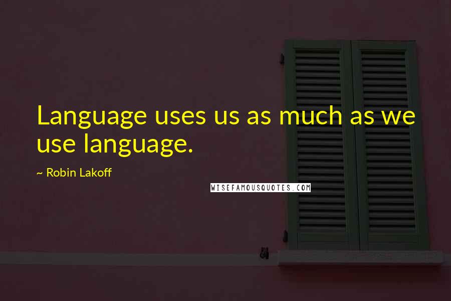 Robin Lakoff Quotes: Language uses us as much as we use language.