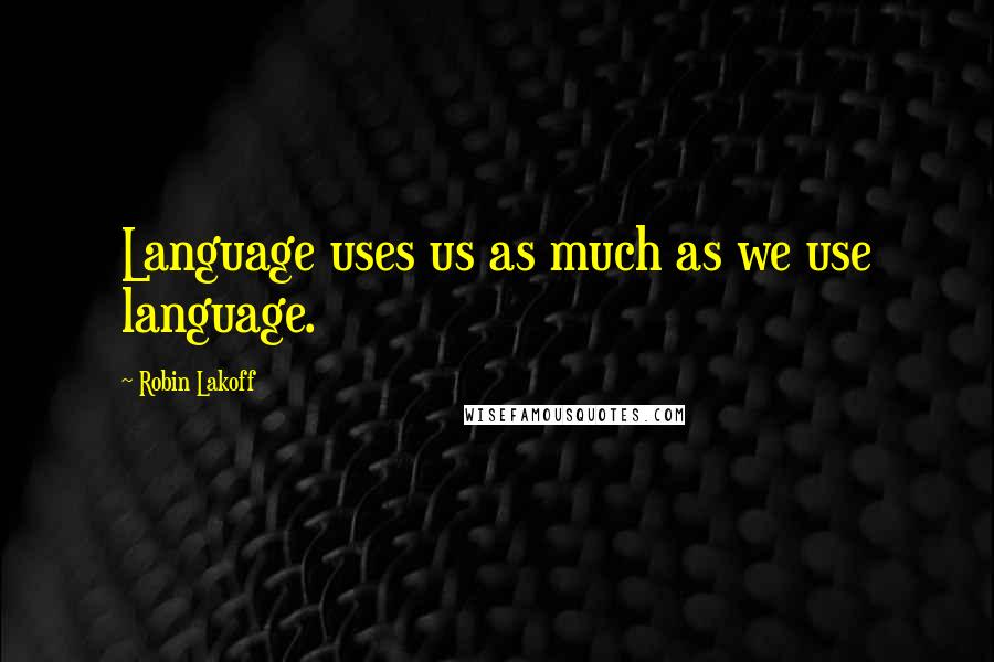 Robin Lakoff Quotes: Language uses us as much as we use language.
