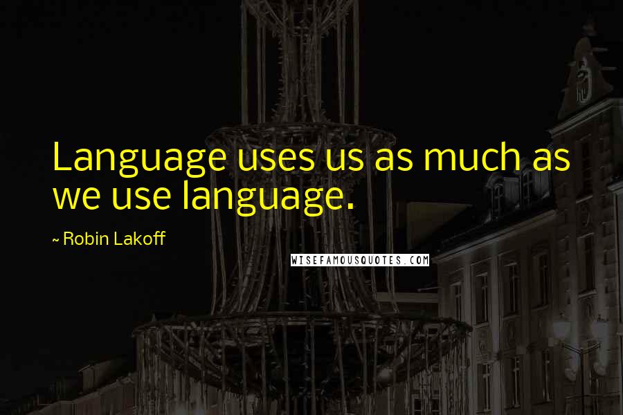 Robin Lakoff Quotes: Language uses us as much as we use language.