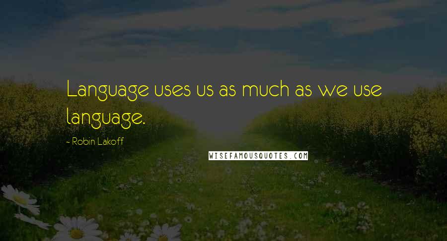 Robin Lakoff Quotes: Language uses us as much as we use language.