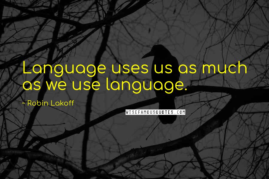 Robin Lakoff Quotes: Language uses us as much as we use language.