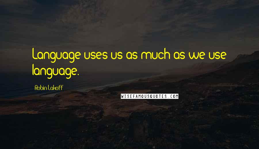 Robin Lakoff Quotes: Language uses us as much as we use language.