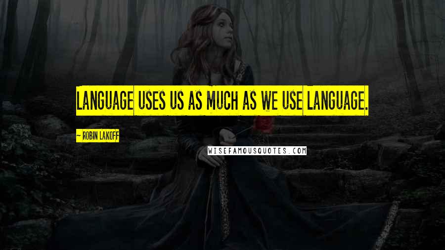 Robin Lakoff Quotes: Language uses us as much as we use language.