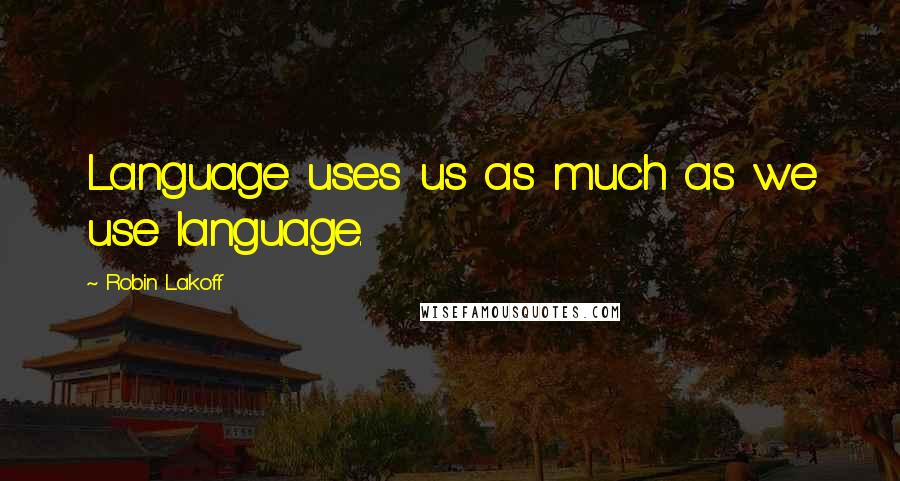 Robin Lakoff Quotes: Language uses us as much as we use language.