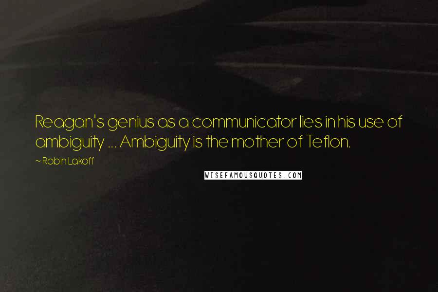 Robin Lakoff Quotes: Reagan's genius as a communicator lies in his use of ambiguity ... Ambiguity is the mother of Teflon.
