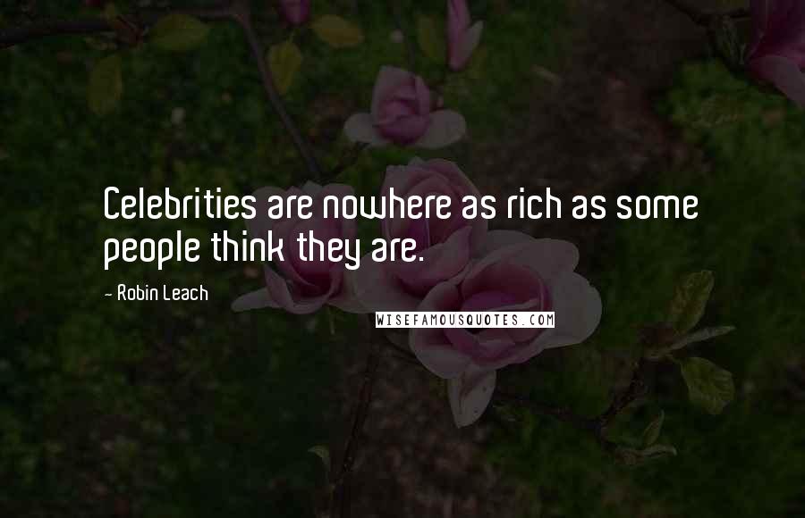 Robin Leach Quotes: Celebrities are nowhere as rich as some people think they are.