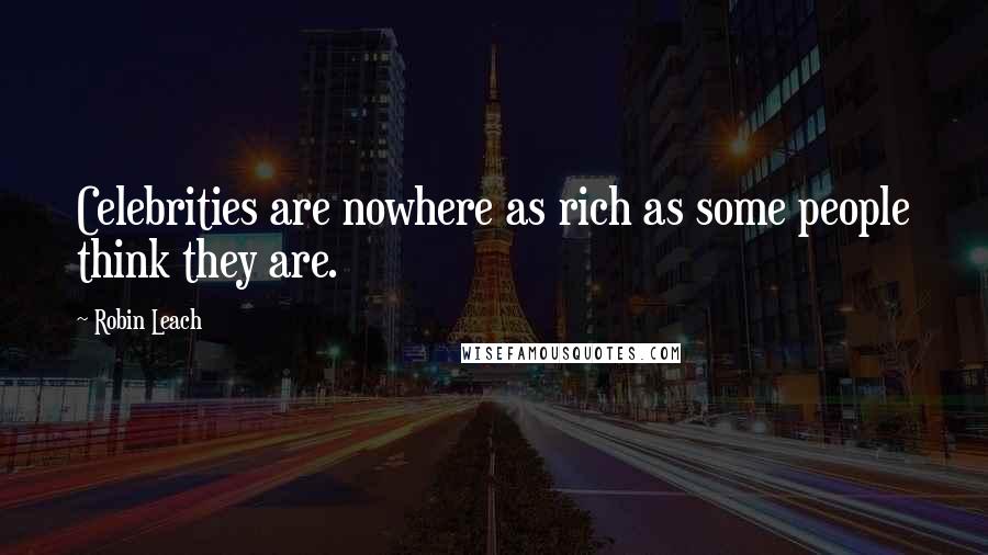 Robin Leach Quotes: Celebrities are nowhere as rich as some people think they are.