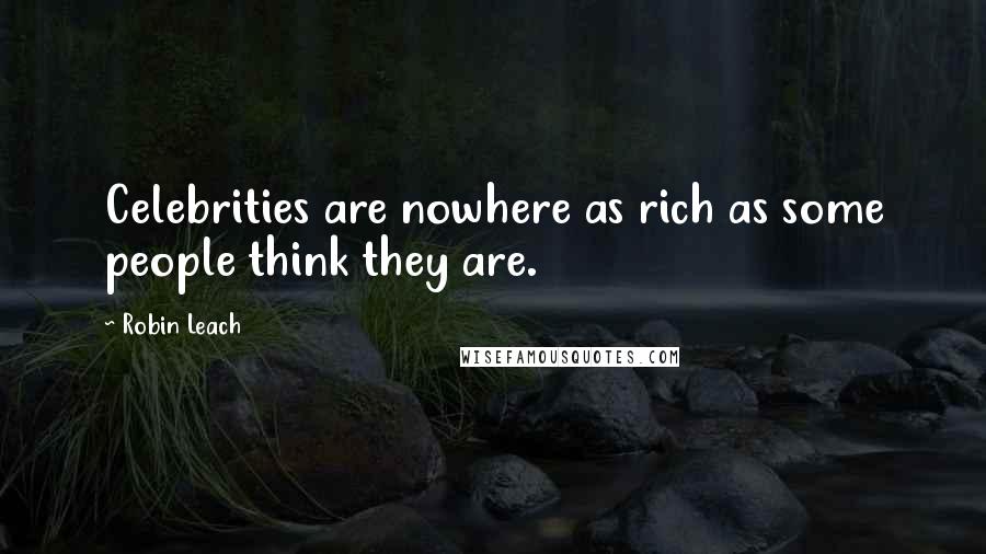 Robin Leach Quotes: Celebrities are nowhere as rich as some people think they are.