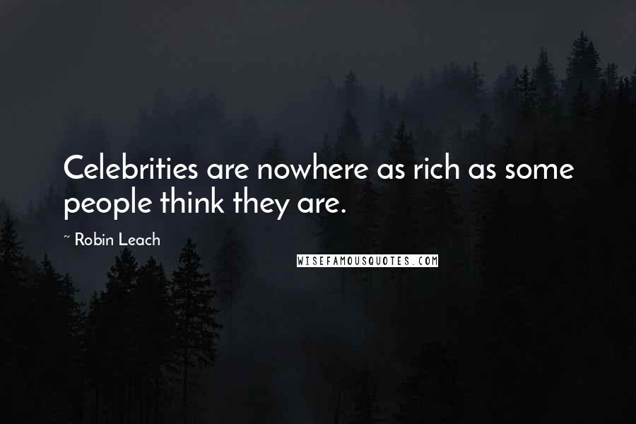 Robin Leach Quotes: Celebrities are nowhere as rich as some people think they are.