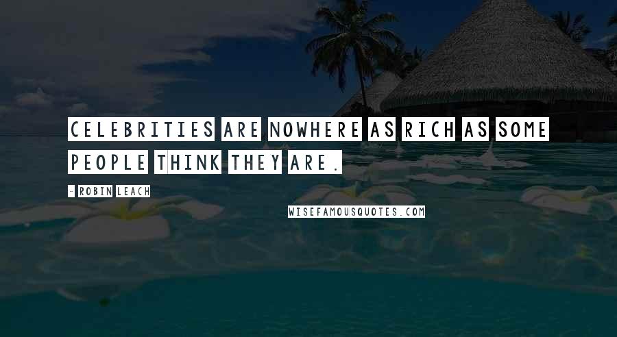 Robin Leach Quotes: Celebrities are nowhere as rich as some people think they are.