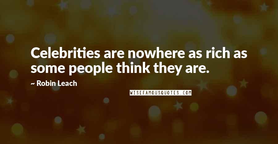 Robin Leach Quotes: Celebrities are nowhere as rich as some people think they are.