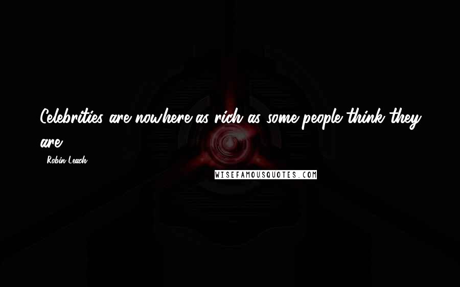 Robin Leach Quotes: Celebrities are nowhere as rich as some people think they are.