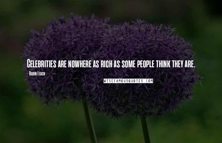 Robin Leach Quotes: Celebrities are nowhere as rich as some people think they are.