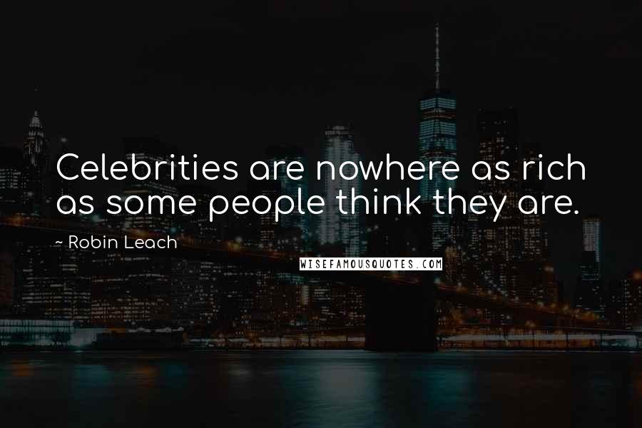 Robin Leach Quotes: Celebrities are nowhere as rich as some people think they are.