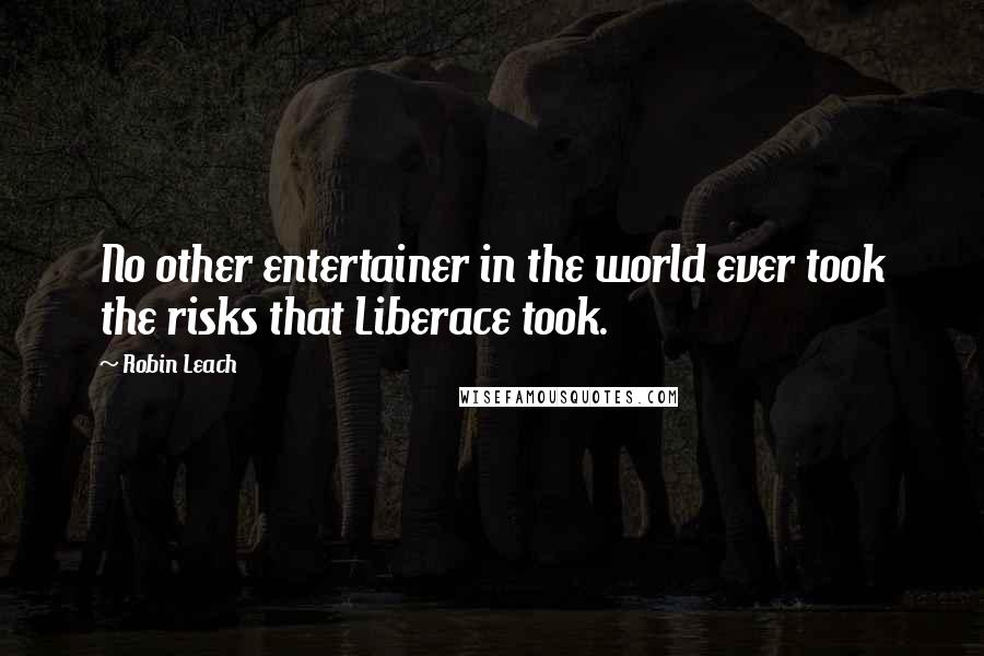 Robin Leach Quotes: No other entertainer in the world ever took the risks that Liberace took.