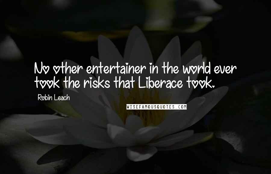 Robin Leach Quotes: No other entertainer in the world ever took the risks that Liberace took.
