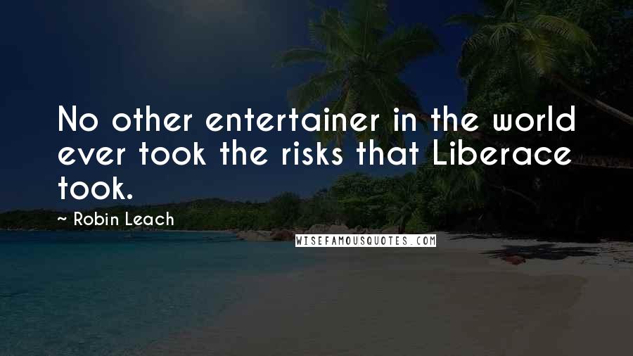 Robin Leach Quotes: No other entertainer in the world ever took the risks that Liberace took.