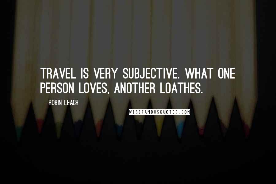 Robin Leach Quotes: Travel is very subjective. What one person loves, another loathes.