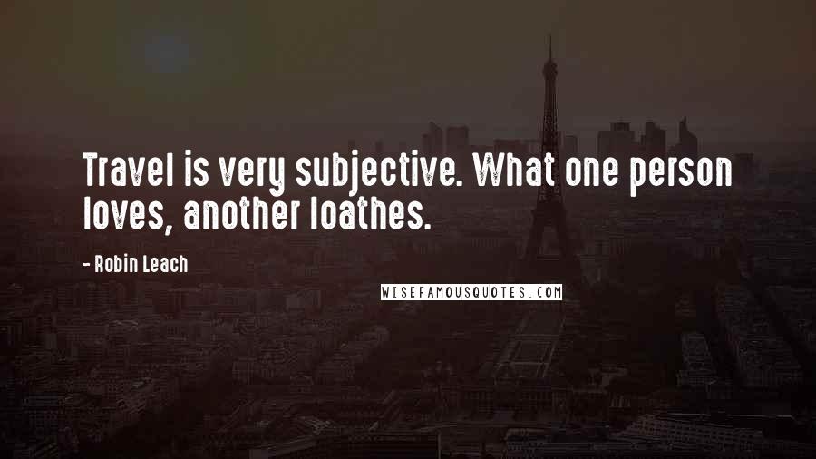 Robin Leach Quotes: Travel is very subjective. What one person loves, another loathes.