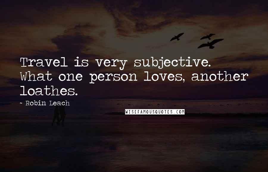 Robin Leach Quotes: Travel is very subjective. What one person loves, another loathes.