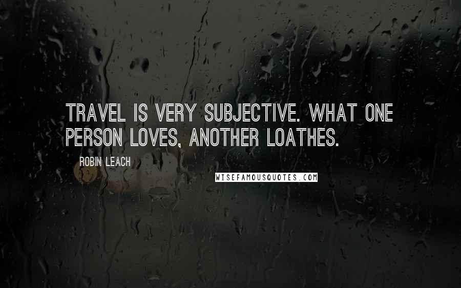 Robin Leach Quotes: Travel is very subjective. What one person loves, another loathes.