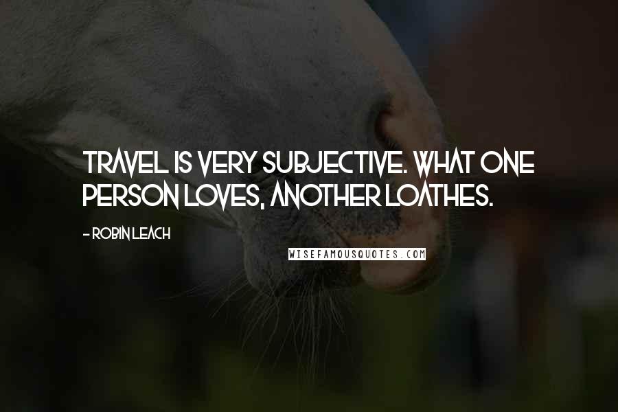 Robin Leach Quotes: Travel is very subjective. What one person loves, another loathes.