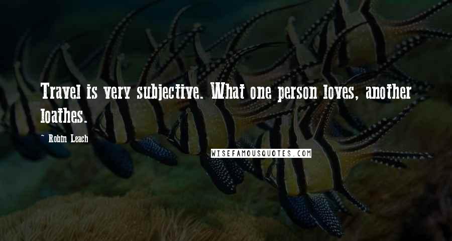 Robin Leach Quotes: Travel is very subjective. What one person loves, another loathes.