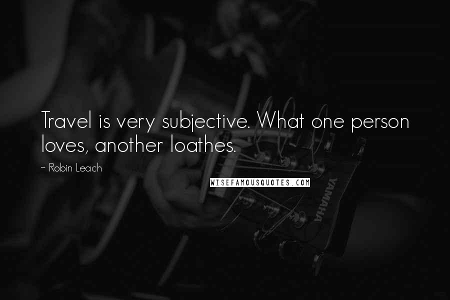 Robin Leach Quotes: Travel is very subjective. What one person loves, another loathes.