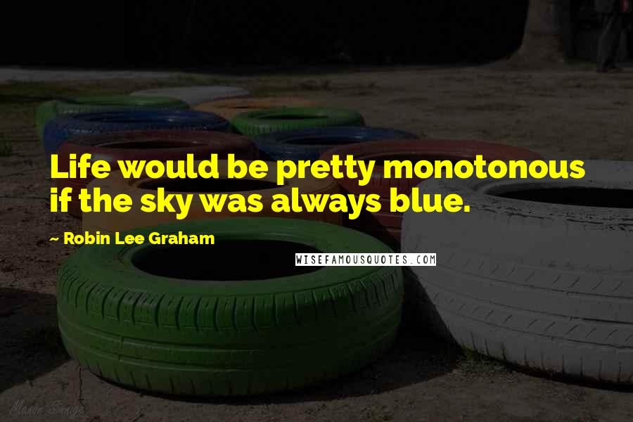 Robin Lee Graham Quotes: Life would be pretty monotonous if the sky was always blue.